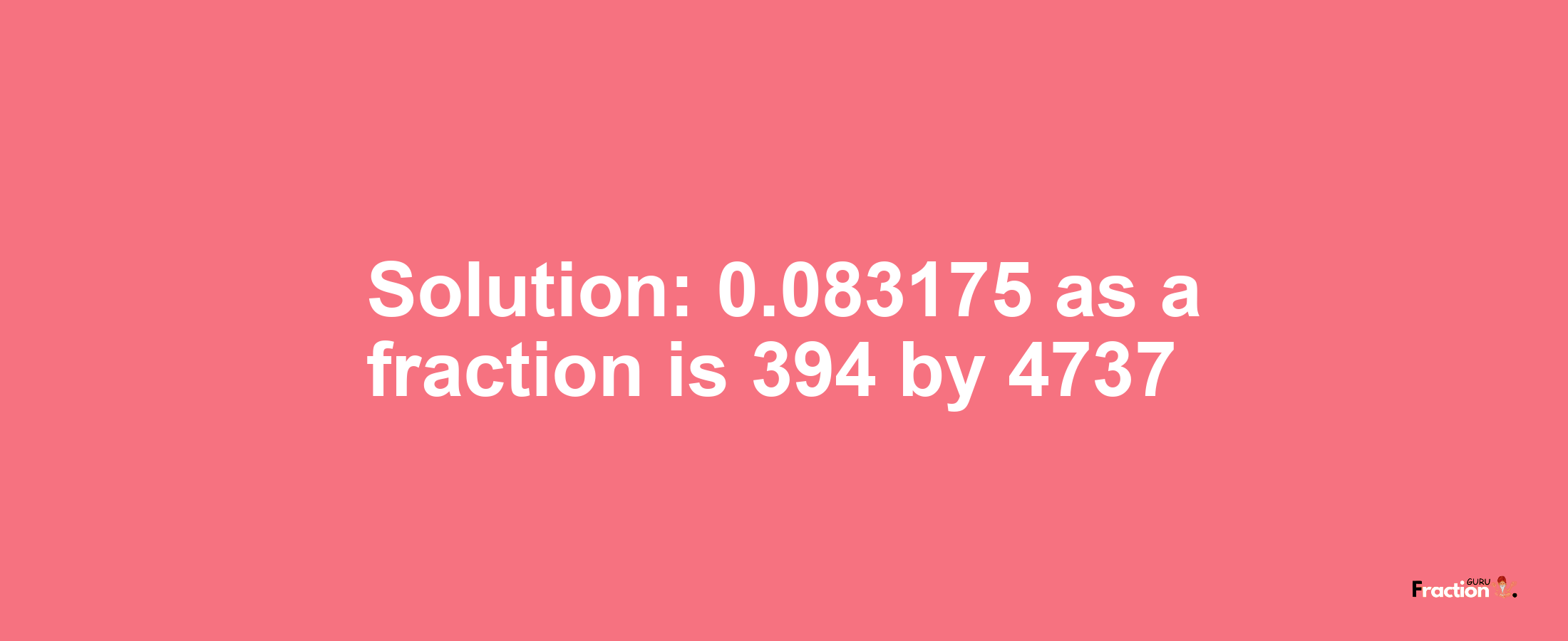 Solution:0.083175 as a fraction is 394/4737